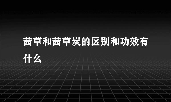 茜草和茜草炭的区别和功效有什么
