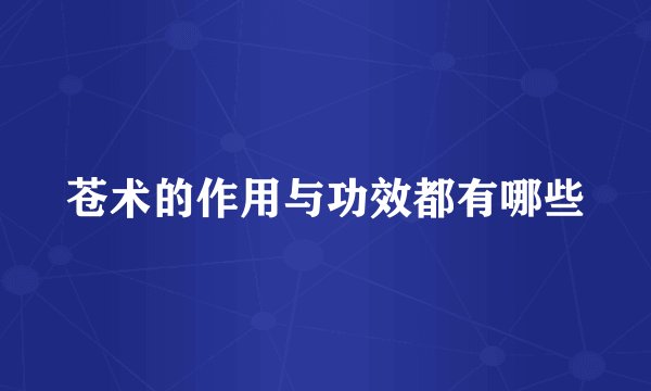 苍术的作用与功效都有哪些