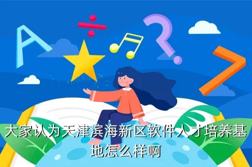 天津软件培训基地,打算去迅腾国际天津软件工程师培养基地培训可我没去过啊应该做