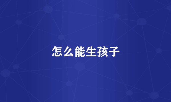 怎么能生孩子