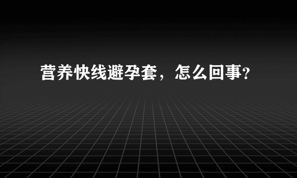 营养快线避孕套，怎么回事？