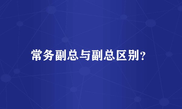 常务副总与副总区别？