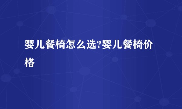 婴儿餐椅怎么选?婴儿餐椅价格