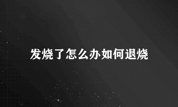 发烧了怎么办如何退烧