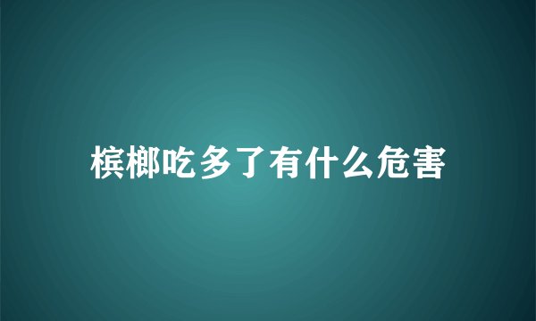 槟榔吃多了有什么危害