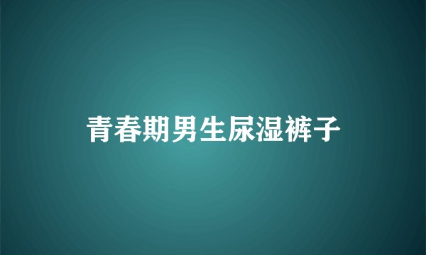 青春期男生尿湿裤子
