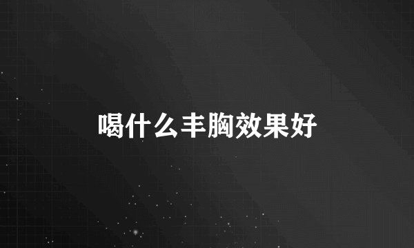 喝什么丰胸效果好