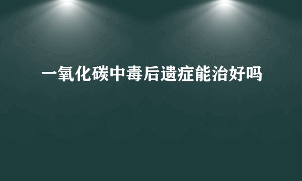 一氧化碳中毒后遗症能治好吗