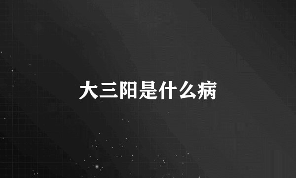 大三阳是什么病