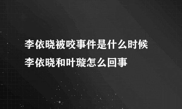李依晓被咬事件是什么时候 李依晓和叶璇怎么回事