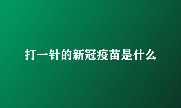 打一针的新冠疫苗是什么