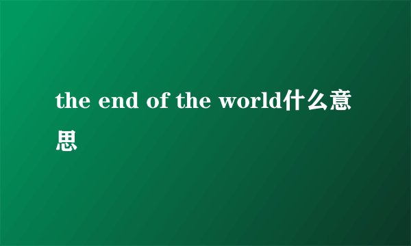 the end of the world什么意思