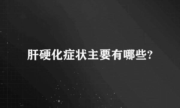肝硬化症状主要有哪些?
