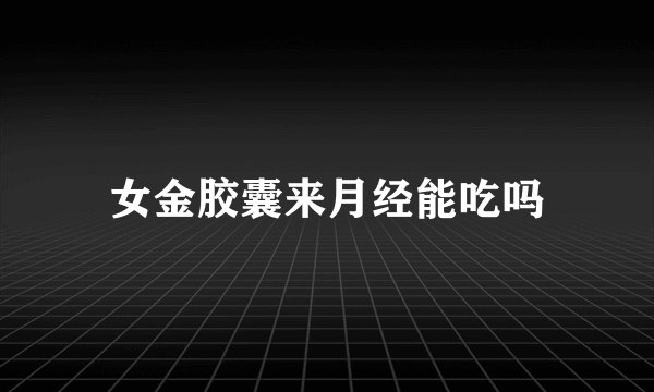 女金胶囊来月经能吃吗