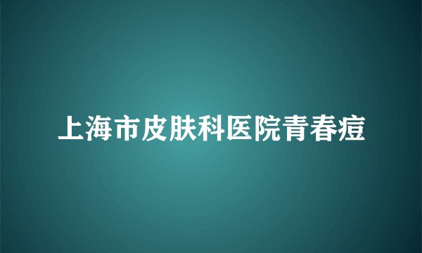 上海市皮肤科医院青春痘