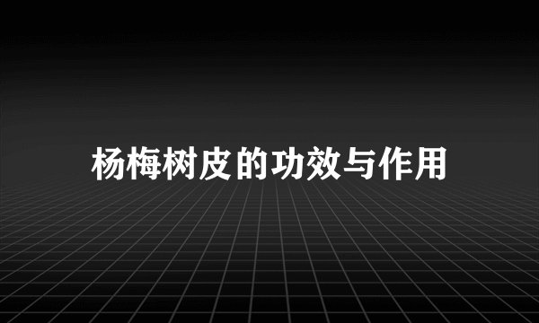 杨梅树皮的功效与作用