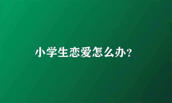 小学生恋爱怎么办？