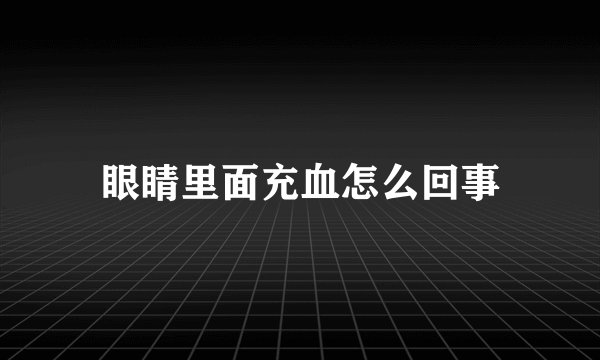 眼睛里面充血怎么回事
