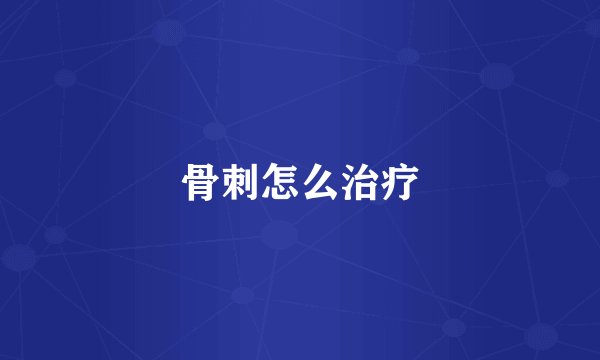 骨刺怎么治疗