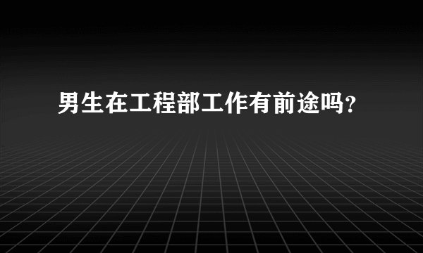 男生在工程部工作有前途吗？