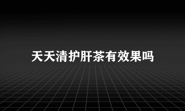 天天清护肝茶有效果吗