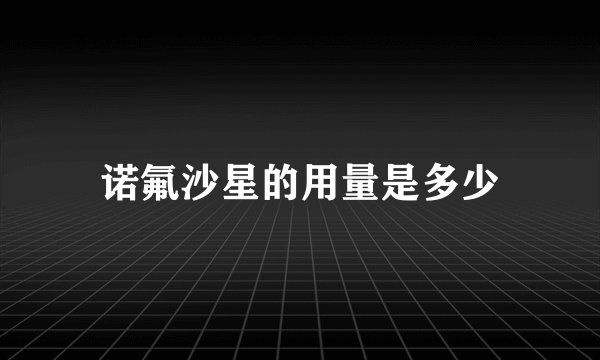 诺氟沙星的用量是多少