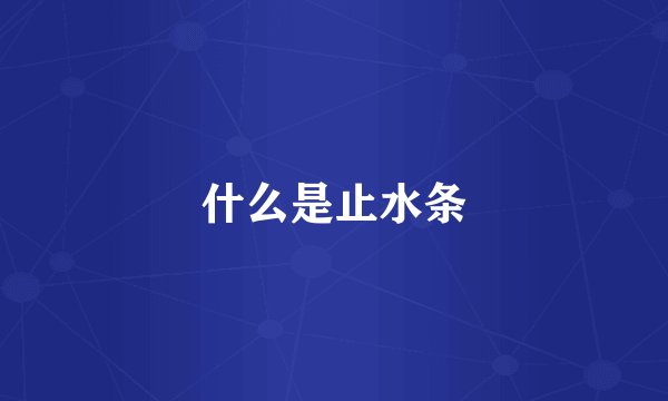 什么是止水条