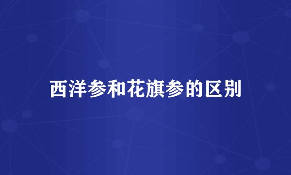 西洋参和花旗参的区别