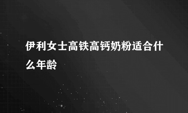 伊利女士高铁高钙奶粉适合什么年龄