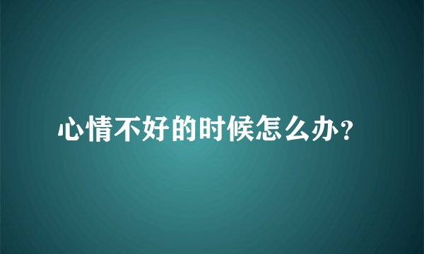 心情不好的时候怎么办？