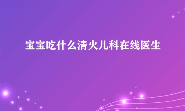 宝宝吃什么清火儿科在线医生