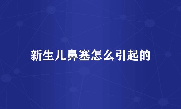 新生儿鼻塞怎么引起的