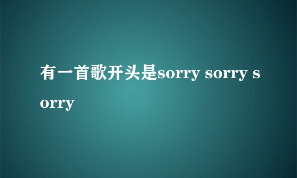 有一首歌开头是sorry sorry sorry
