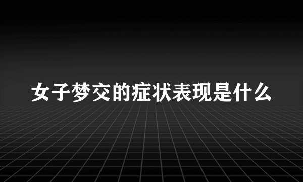 女子梦交的症状表现是什么