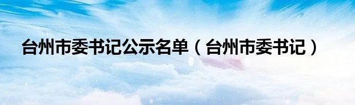 台州市委书记公示名单（台州市委书记）