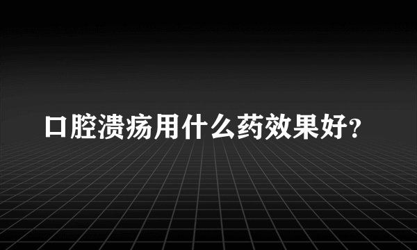 口腔溃疡用什么药效果好？