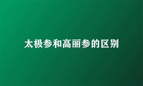太极参和高丽参的区别