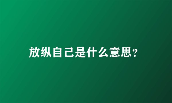 放纵自己是什么意思？