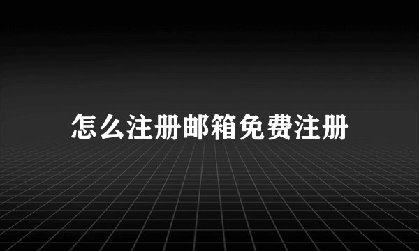 怎么注册邮箱免费注册