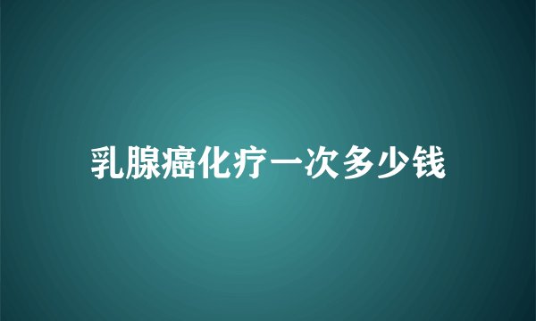 乳腺癌化疗一次多少钱