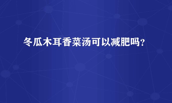 冬瓜木耳香菜汤可以减肥吗?