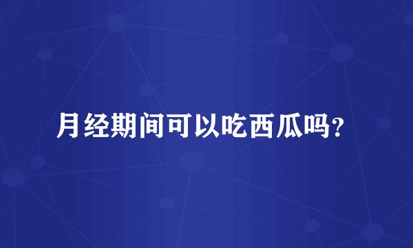 月经期间可以吃西瓜吗？