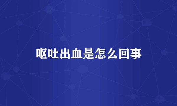 呕吐出血是怎么回事