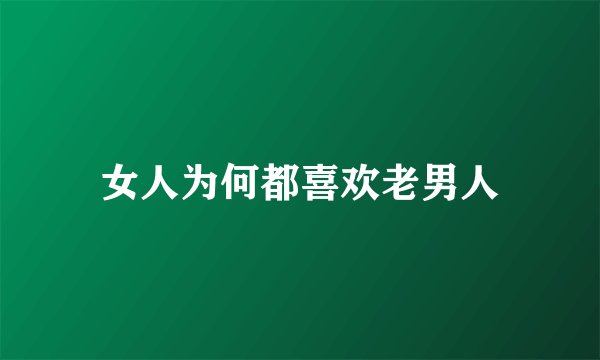 女人为何都喜欢老男人