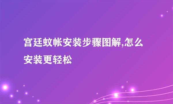 宫廷蚊帐安装步骤图解,怎么安装更轻松