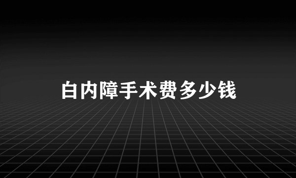 白内障手术费多少钱