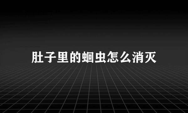 肚子里的蛔虫怎么消灭