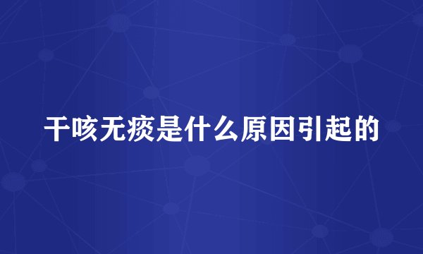 干咳无痰是什么原因引起的