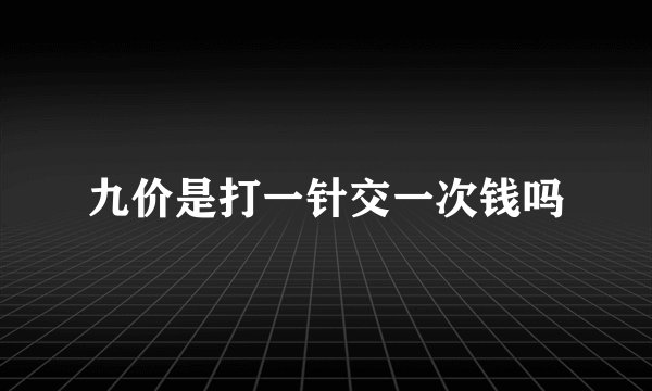 九价是打一针交一次钱吗