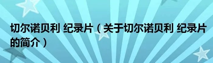 切尔诺贝利 纪录片（关于切尔诺贝利 纪录片的简介）
